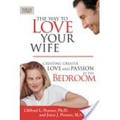The Way to Love Your Wife: Creating Greater Love and Passion in the Bedroom